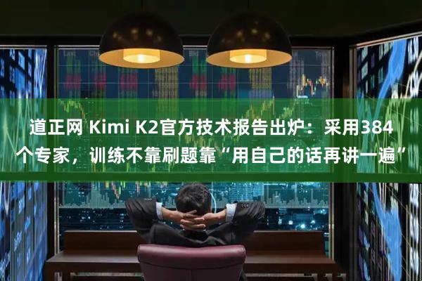 道正网 Kimi K2官方技术报告出炉：采用384个专家，训练不靠刷题靠“用自己的话再讲一遍”