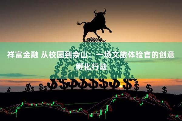祥富金融 从校园到佘山：一场文旅体验官的创意孵化行动